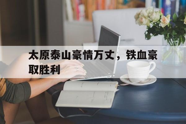 太原泰山豪情万丈，铁血豪取胜利的简单介绍